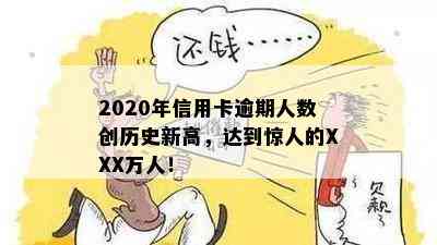 2020年信用卡逾期人数创历史新高，达到惊人的XXX万人！