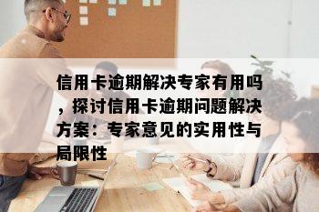 信用卡逾期解决专家有用吗，探讨信用卡逾期问题解决方案：专家意见的实用性与局限性