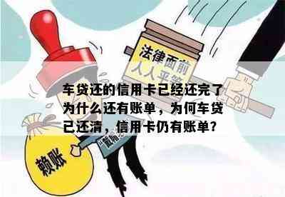 车贷还的信用卡已经还完了为什么还有账单，为何车贷已还清，信用卡仍有账单？