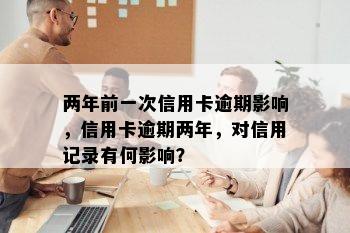 两年前一次信用卡逾期影响，信用卡逾期两年，对信用记录有何影响？