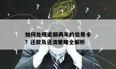 如何处理逾期两年的信用卡？还款及还清策略全解析