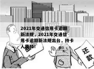 2021年交通信用卡逾期新法规，2021年交通信用卡逾期新法规出台，持卡人需知！