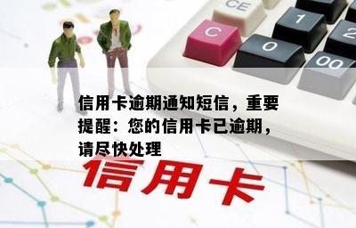 信用卡逾期通知短信，重要提醒：您的信用卡已逾期，请尽快处理