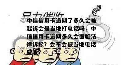 中信信用卡逾期了多久会被起诉会是当地打电话吗，中信信用卡逾期多久会面临法律诉讼？会不会被当地电话？