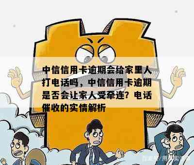 中信信用卡逾期会给家里人打电话吗，中信信用卡逾期是否会让家人受牵连？电话的实情解析