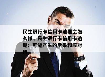 民生银行卡信用卡逾期会怎么样，民生银行卡信用卡逾期：可能产生的后果和应对措