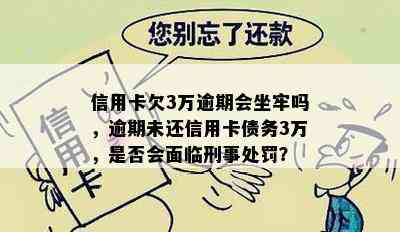 信用卡欠3万逾期会坐牢吗，逾期未还信用卡债务3万，是否会面临刑事处罚？