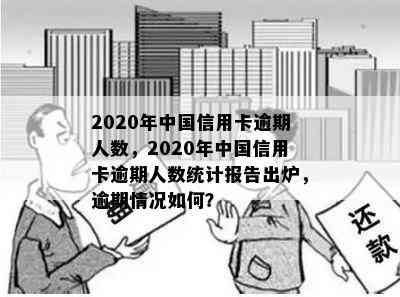 2020年中国信用卡逾期人数，2020年中国信用卡逾期人数统计报告出炉，逾期情况如何？