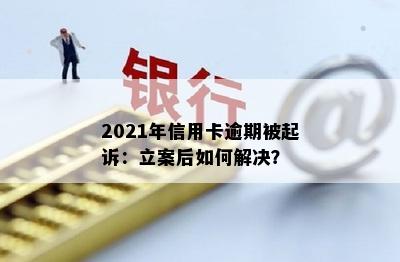 2021年信用卡逾期被起诉：立案后如何解决？