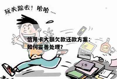 信用卡大额欠款还款方案：如何妥善处理？