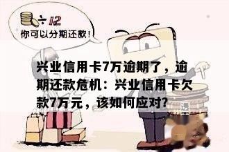 兴业信用卡7万逾期了，逾期还款危机：兴业信用卡欠款7万元，该如何应对？