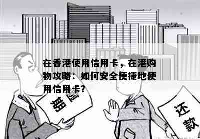 在使用信用卡，在港购物攻略：如何安全便捷地使用信用卡？