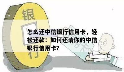 怎么还中信银行信用卡，轻松还款：如何还清你的中信银行信用卡？