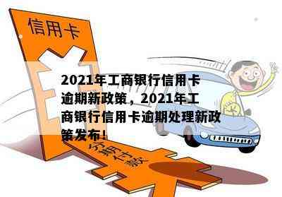 2021年工商银行信用卡逾期新政策，2021年工商银行信用卡逾期处理新政策发布！