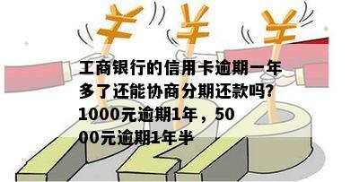 工商银行的信用卡逾期一年多了还能协商分期还款吗？1000元逾期1年，5000元逾期1年半