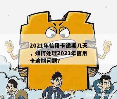 2021年信用卡逾期几天，如何处理2021年信用卡逾期问题？