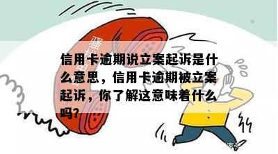 信用卡逾期说立案起诉是什么意思，信用卡逾期被立案起诉，你了解这意味着什么吗？