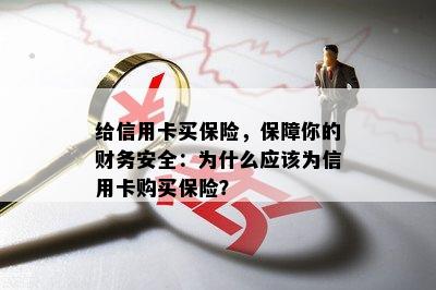 给信用卡买保险，保障你的财务安全：为什么应该为信用卡购买保险？