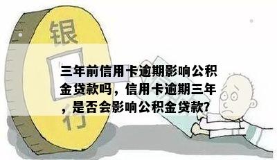 三年前信用卡逾期影响公积金贷款吗，信用卡逾期三年，是否会影响公积金贷款？