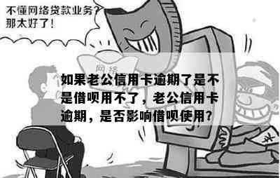 如果老公信用卡逾期了是不是借呗用不了，老公信用卡逾期，是否影响借呗使用？