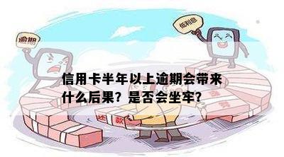 信用卡半年以上逾期会带来什么后果？是否会坐牢？