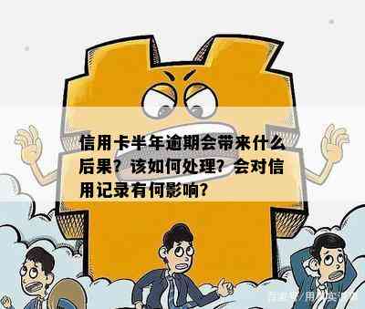 信用卡半年逾期会带来什么后果？该如何处理？会对信用记录有何影响？