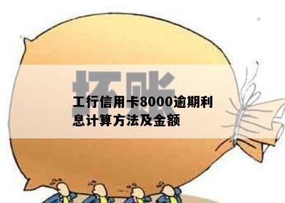 工行信用卡8000逾期利息计算方法及金额