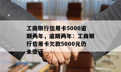 工商银行信用卡5000逾期两年，逾期两年：工商银行信用卡欠款5000元仍未偿还