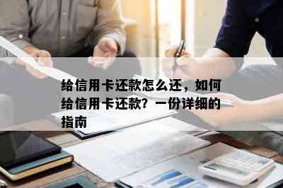 给信用卡还款怎么还，如何给信用卡还款？一份详细的指南