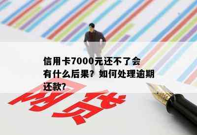 信用卡7000元还不了会有什么后果？如何处理逾期还款？