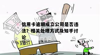 信用卡逾期成立公司是否违法？相关处理方式及知乎讨论