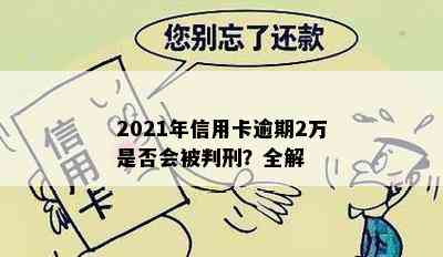 2021年信用卡逾期2万是否会被判刑？全解