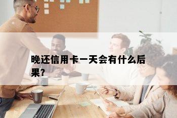 晚还信用卡一天会有什么后果？