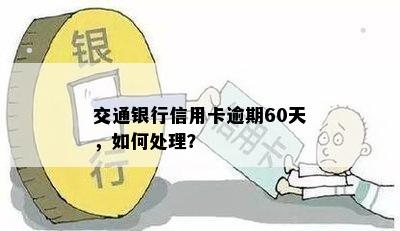 交通银行信用卡逾期60天，如何处理？