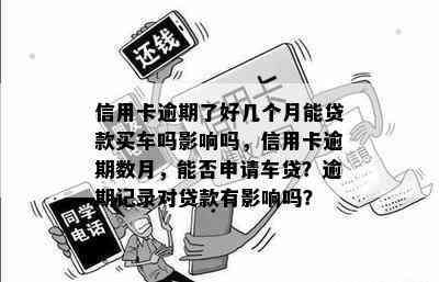 信用卡逾期了好几个月能贷款买车吗影响吗，信用卡逾期数月，能否申请车贷？逾期记录对贷款有影响吗？