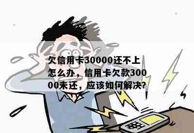 欠信用卡30000还不上怎么办，信用卡欠款30000未还，应该如何解决？