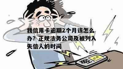 我信用卡逾期2个月该怎么办？正规法务公司及被列入失信人的时间