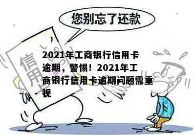 2021年工商银行信用卡逾期，警惕！2021年工商银行信用卡逾期问题需重视