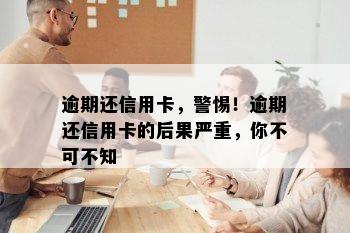 逾期还信用卡，警惕！逾期还信用卡的后果严重，你不可不知