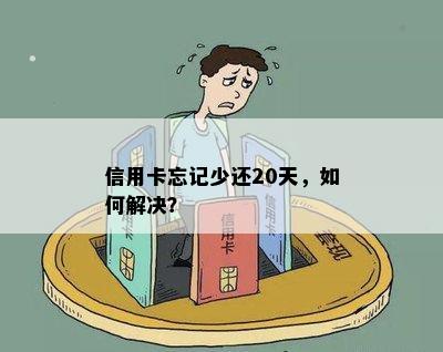 信用卡忘记少还20天，如何解决？