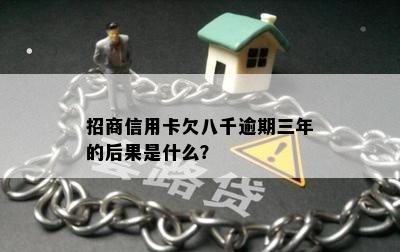 招商信用卡欠八千逾期三年的后果是什么？