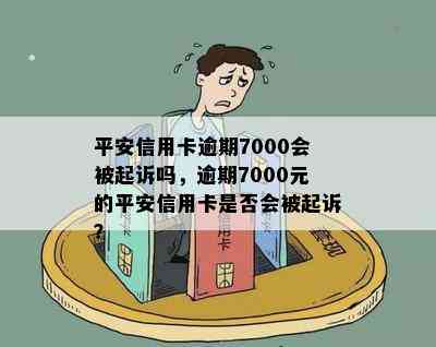 平安信用卡逾期7000会被起诉吗，逾期7000元的平安信用卡是否会被起诉？