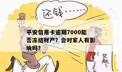 平安信用卡逾期7000能否冻结财产？会对家人有影响吗？