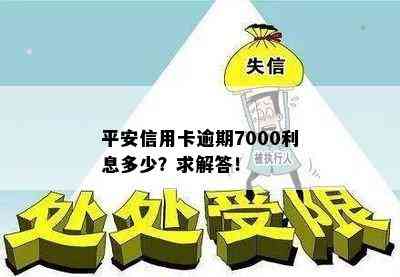 平安信用卡逾期7000利息多少？求解答！