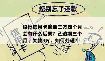 招行信用卡逾期三万四个月会有什么后果？已逾期三个月，欠款3万，如何处理？