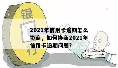 2021年信用卡逾期怎么协商，如何协商2021年信用卡逾期问题？