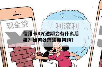 信用卡8万逾期会有什么后果？如何处理逾期问题？