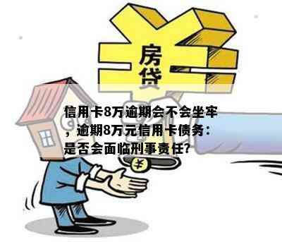 信用卡8万逾期会不会坐牢，逾期8万元信用卡债务：是否会面临刑事责任？