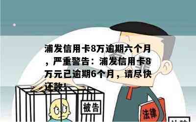 浦发信用卡8万逾期六个月，严重警告：浦发信用卡8万元已逾期6个月，请尽快还款！