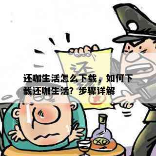 还咖生活怎么下载，如何下载还咖生活？步骤详解